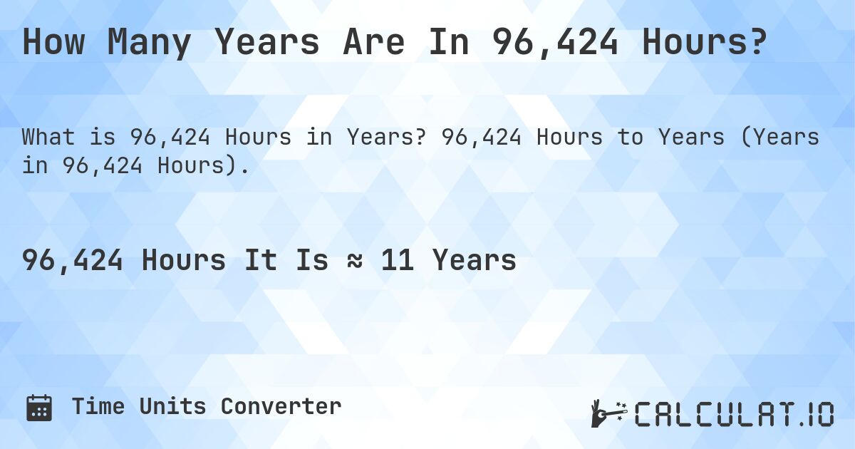 How Many Years Are In 96,424 Hours?. 96,424 Hours to Years (Years in 96,424 Hours).