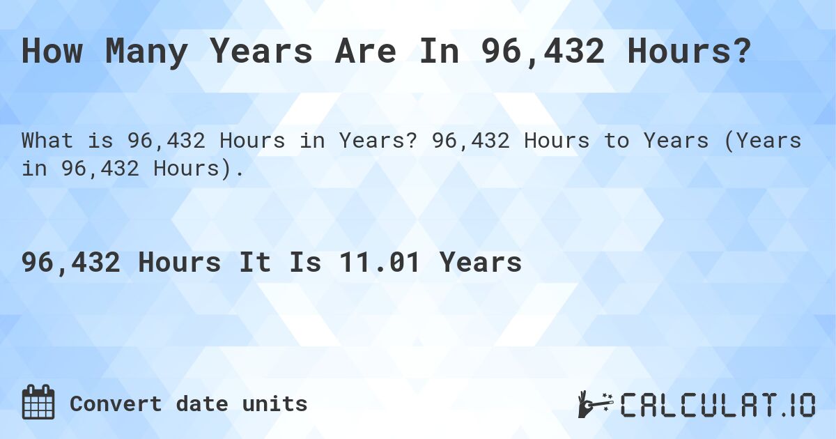 How Many Years Are In 96,432 Hours?. 96,432 Hours to Years (Years in 96,432 Hours).