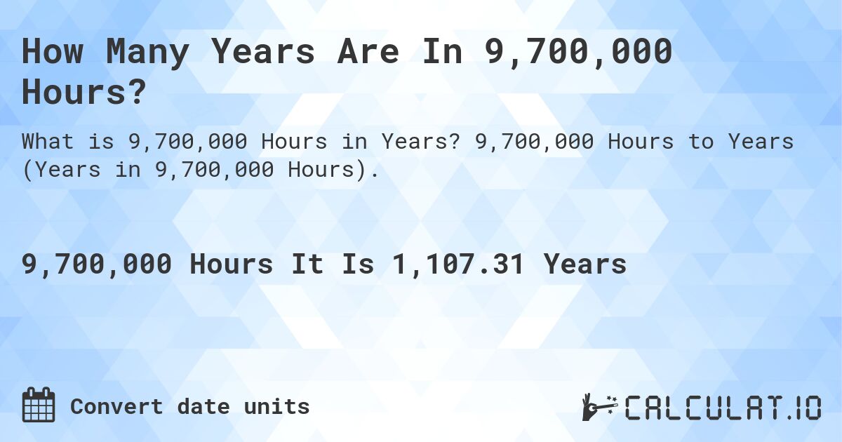 How Many Years Are In 9,700,000 Hours?. 9,700,000 Hours to Years (Years in 9,700,000 Hours).