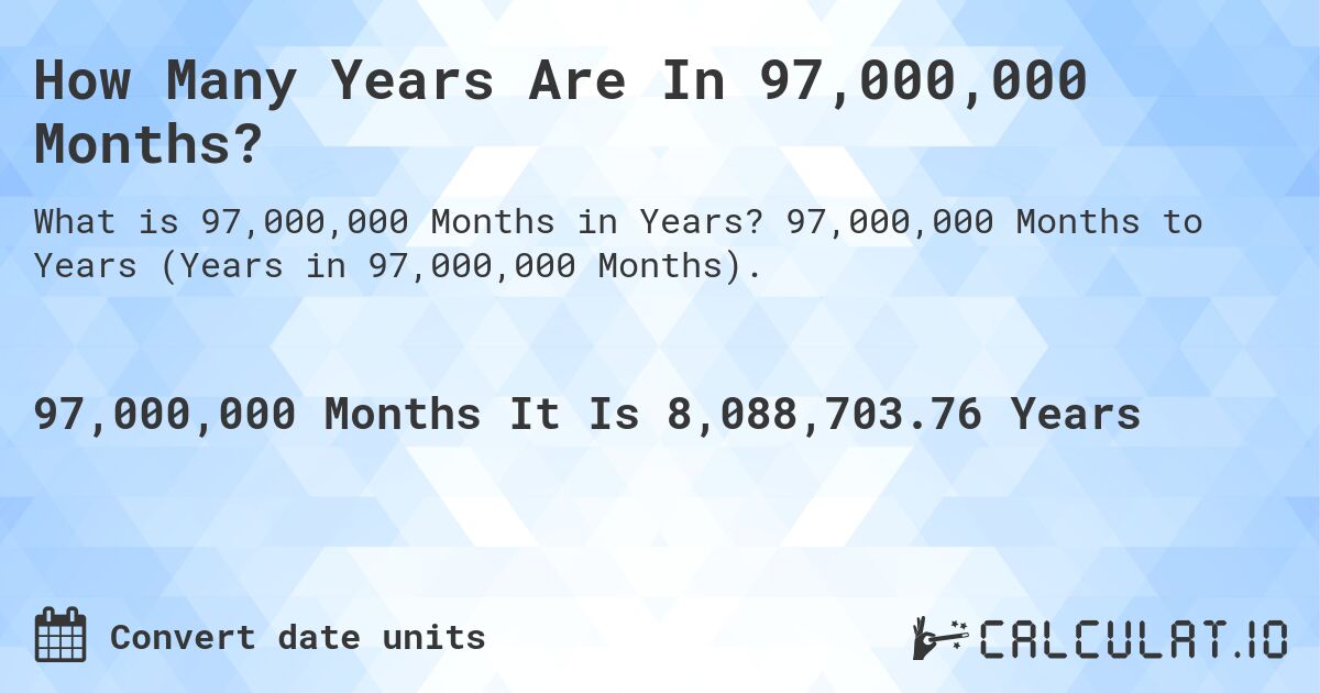 How Many Years Are In 97,000,000 Months?. 97,000,000 Months to Years (Years in 97,000,000 Months).