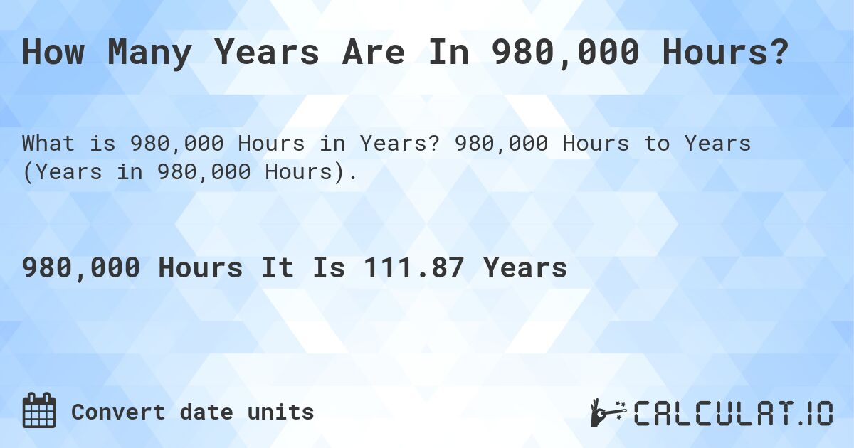 How Many Years Are In 980,000 Hours?. 980,000 Hours to Years (Years in 980,000 Hours).