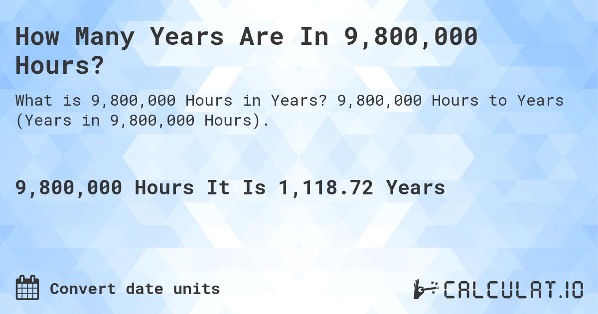 How Many Years Are In 9,800,000 Hours?. 9,800,000 Hours to Years (Years in 9,800,000 Hours).