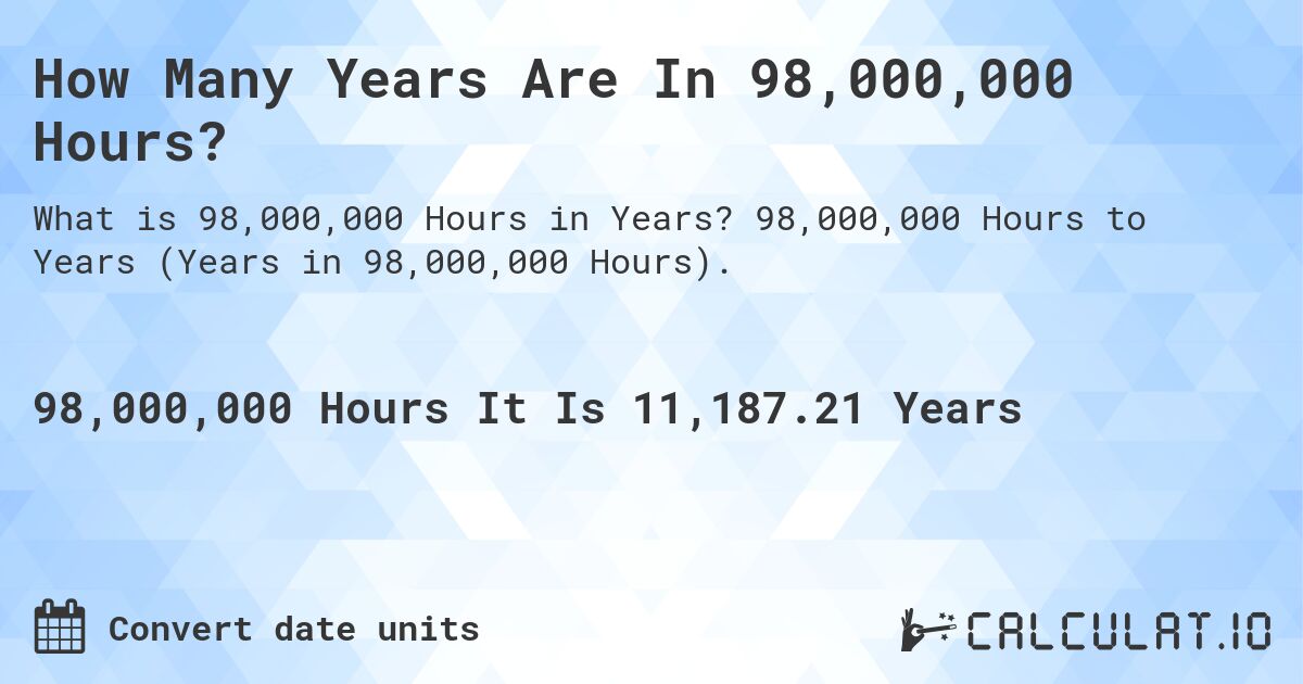 How Many Years Are In 98,000,000 Hours?. 98,000,000 Hours to Years (Years in 98,000,000 Hours).