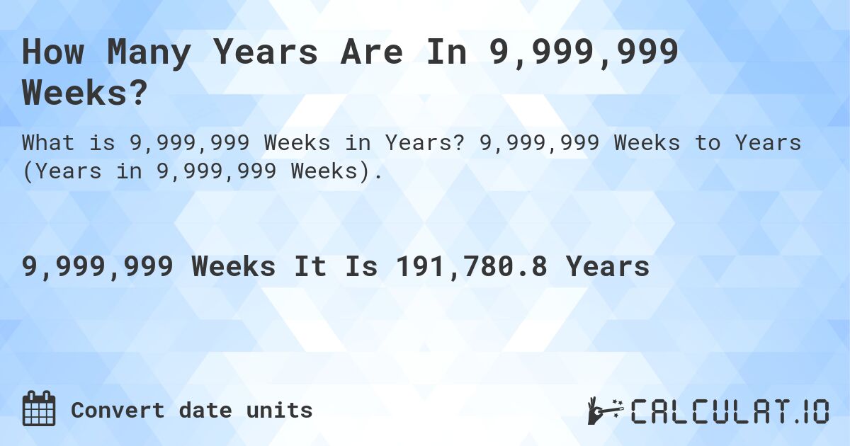How Many Years Are In 9,999,999 Weeks?. 9,999,999 Weeks to Years (Years in 9,999,999 Weeks).