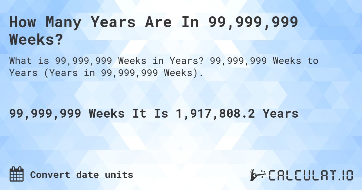 How Many Years Are In 99,999,999 Weeks?. 99,999,999 Weeks to Years (Years in 99,999,999 Weeks).