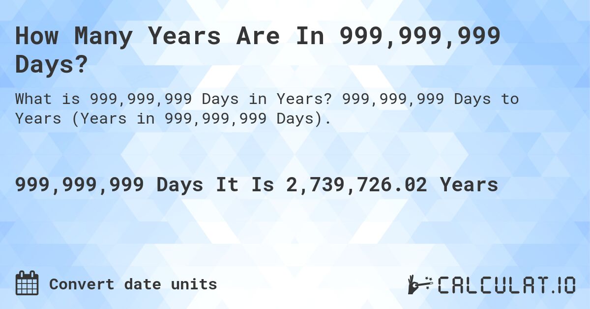 How Many Years Are In 999,999,999 Days?. 999,999,999 Days to Years (Years in 999,999,999 Days).
