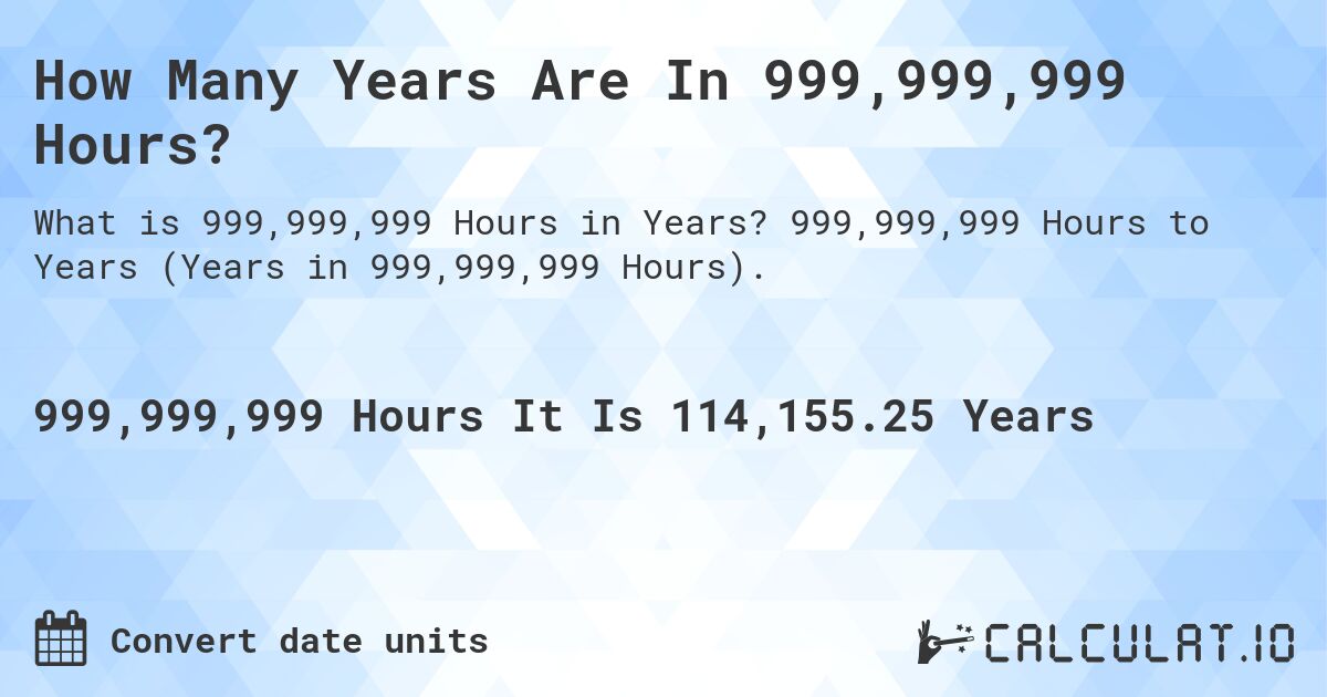 How Many Years Are In 999,999,999 Hours?. 999,999,999 Hours to Years (Years in 999,999,999 Hours).