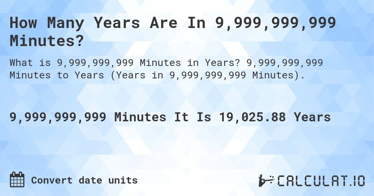 How Many Years Are In 9,999,999,999 Minutes?. 9,999,999,999 Minutes to Years (Years in 9,999,999,999 Minutes).