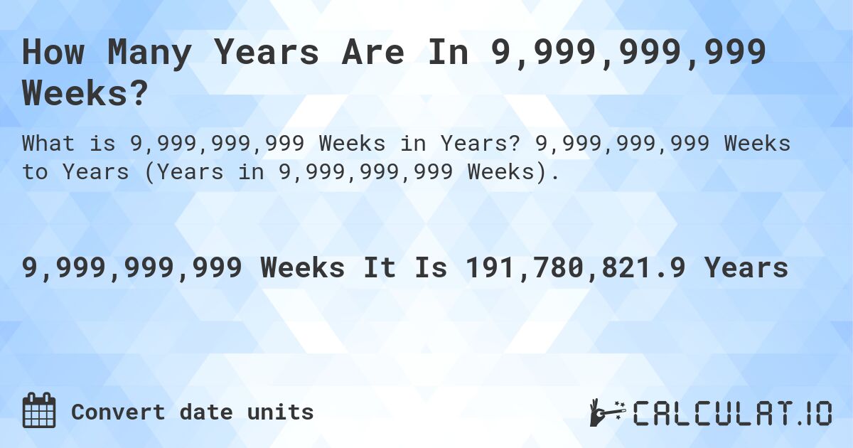 How Many Years Are In 9,999,999,999 Weeks?. 9,999,999,999 Weeks to Years (Years in 9,999,999,999 Weeks).