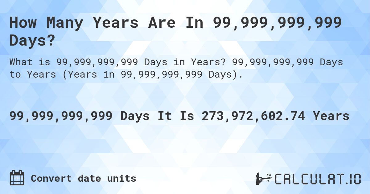 How Many Years Are In 99,999,999,999 Days?. 99,999,999,999 Days to Years (Years in 99,999,999,999 Days).