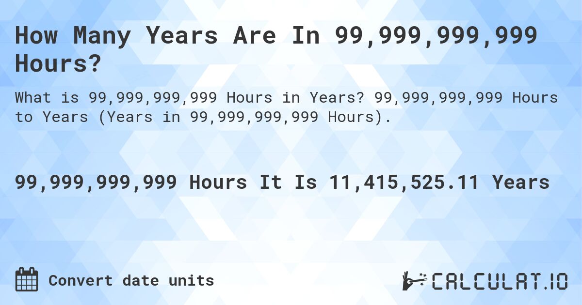 How Many Years Are In 99,999,999,999 Hours?. 99,999,999,999 Hours to Years (Years in 99,999,999,999 Hours).