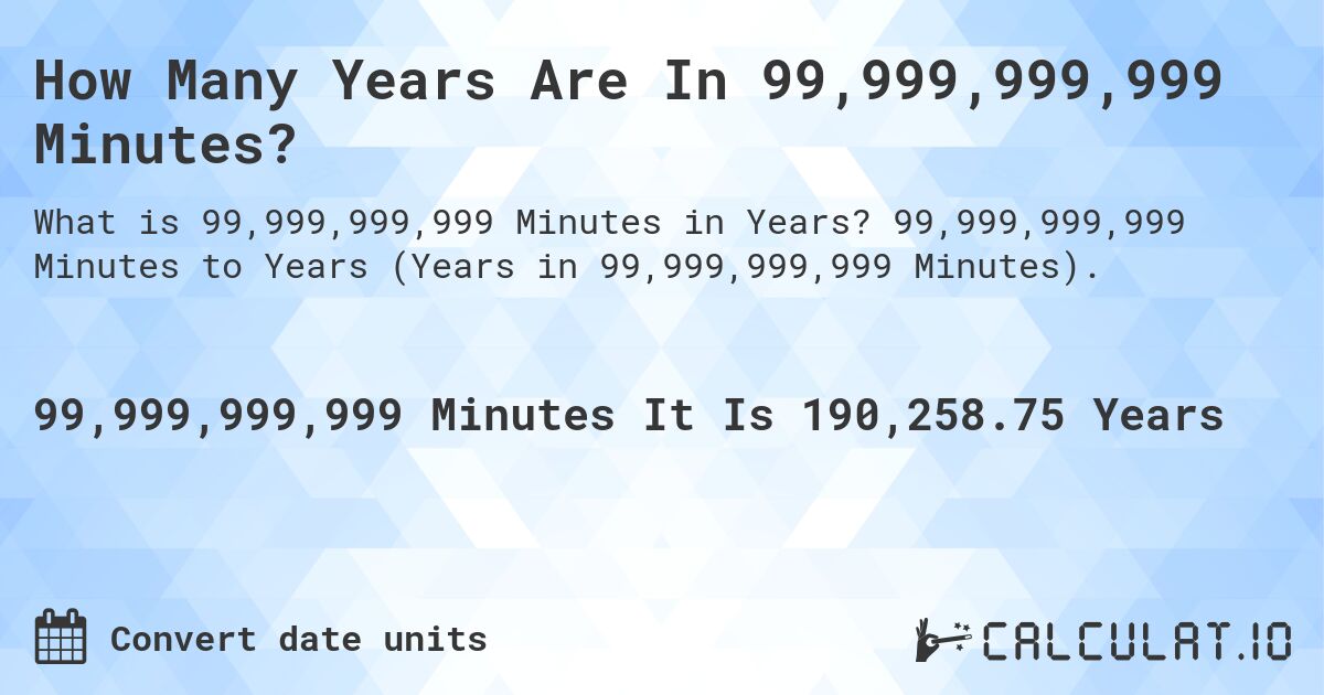 How Many Years Are In 99,999,999,999 Minutes?. 99,999,999,999 Minutes to Years (Years in 99,999,999,999 Minutes).