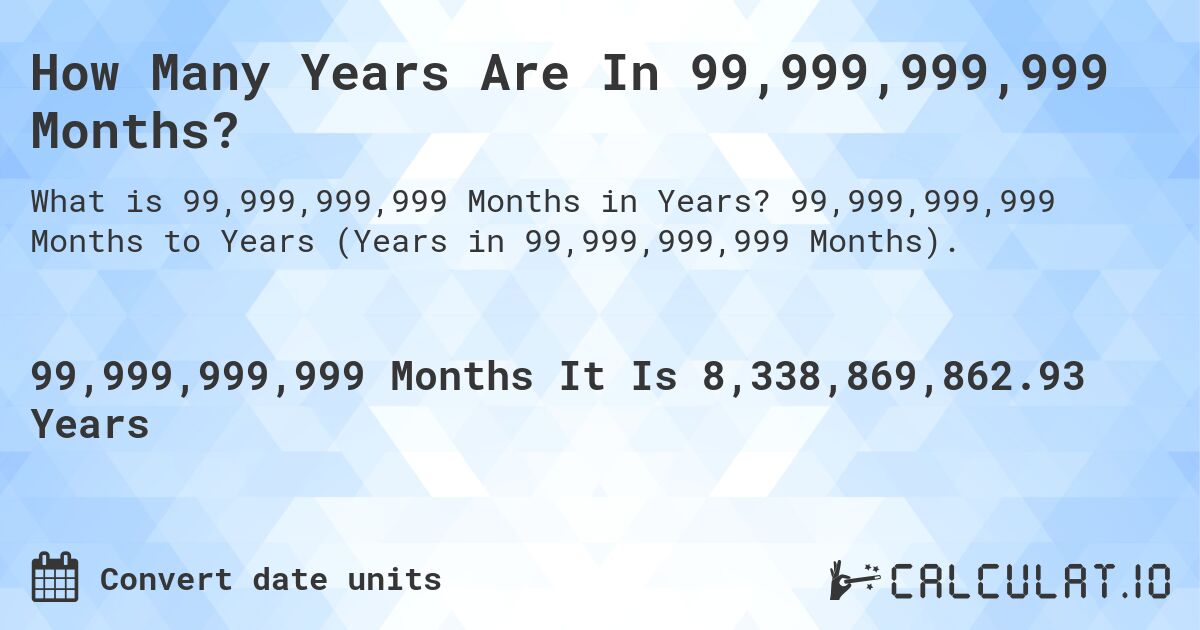 How Many Years Are In 99,999,999,999 Months?. 99,999,999,999 Months to Years (Years in 99,999,999,999 Months).