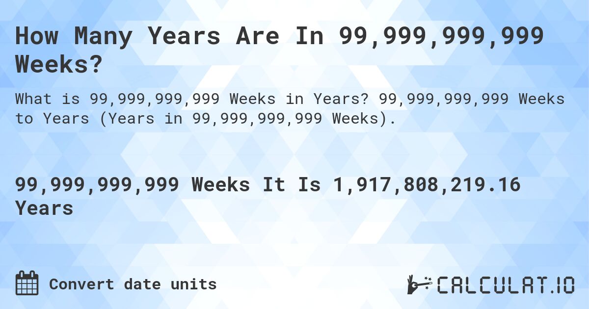 How Many Years Are In 99,999,999,999 Weeks?. 99,999,999,999 Weeks to Years (Years in 99,999,999,999 Weeks).
