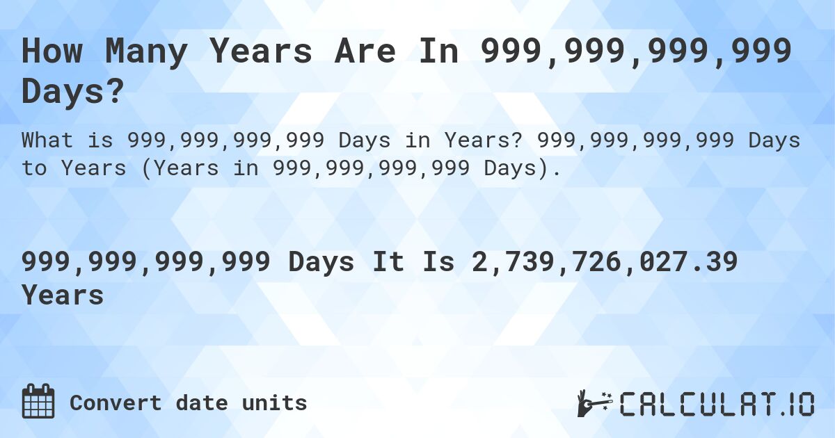 How Many Years Are In 999,999,999,999 Days?. 999,999,999,999 Days to Years (Years in 999,999,999,999 Days).