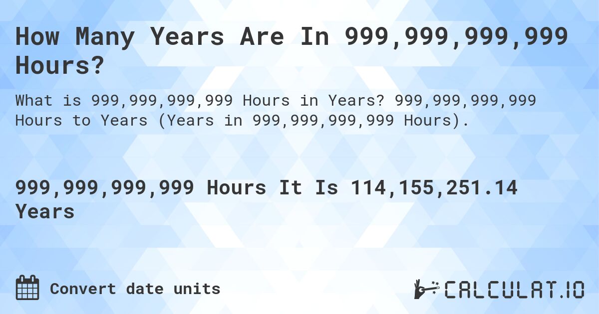 How Many Years Are In 999,999,999,999 Hours?. 999,999,999,999 Hours to Years (Years in 999,999,999,999 Hours).