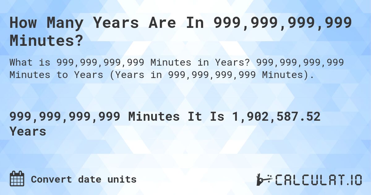 How Many Years Are In 999,999,999,999 Minutes?. 999,999,999,999 Minutes to Years (Years in 999,999,999,999 Minutes).