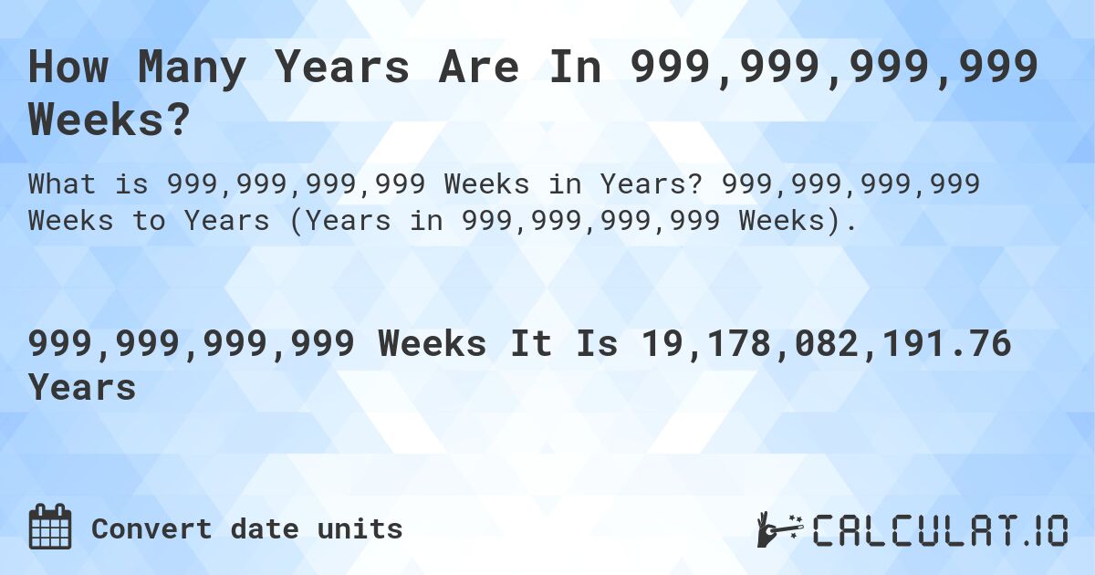 How Many Years Are In 999,999,999,999 Weeks?. 999,999,999,999 Weeks to Years (Years in 999,999,999,999 Weeks).