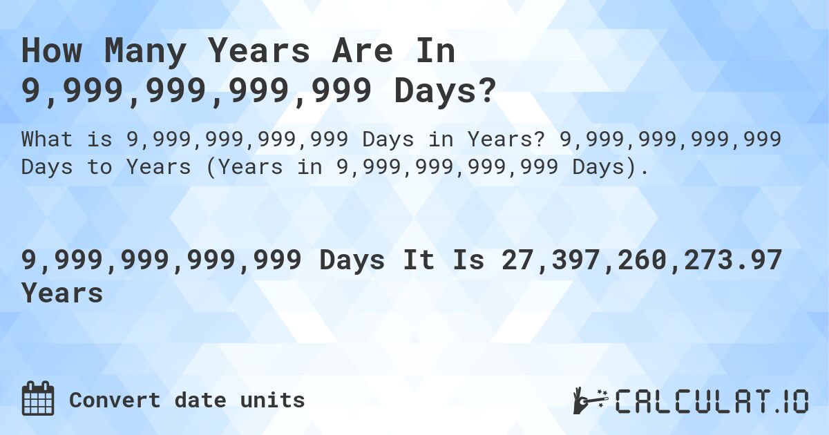 How Many Years Are In 9,999,999,999,999 Days?. 9,999,999,999,999 Days to Years (Years in 9,999,999,999,999 Days).