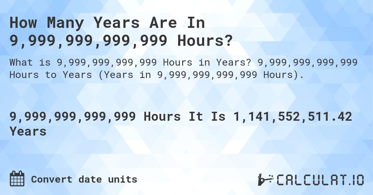 How Many Years Are In 9,999,999,999,999 Hours?. 9,999,999,999,999 Hours to Years (Years in 9,999,999,999,999 Hours).