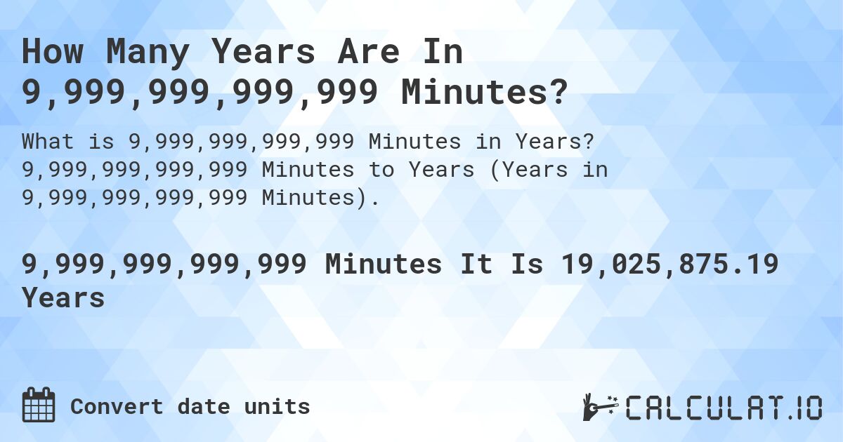 How Many Years Are In 9,999,999,999,999 Minutes?. 9,999,999,999,999 Minutes to Years (Years in 9,999,999,999,999 Minutes).