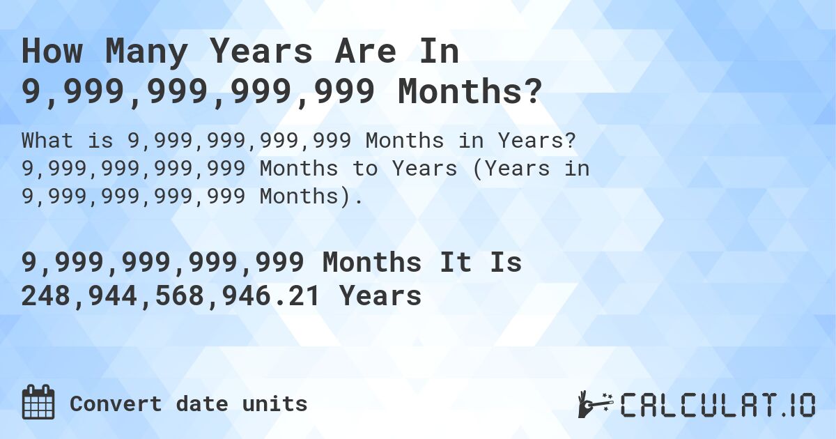 How Many Years Are In 9,999,999,999,999 Months?. 9,999,999,999,999 Months to Years (Years in 9,999,999,999,999 Months).