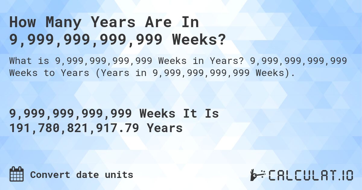 How Many Years Are In 9,999,999,999,999 Weeks?. 9,999,999,999,999 Weeks to Years (Years in 9,999,999,999,999 Weeks).