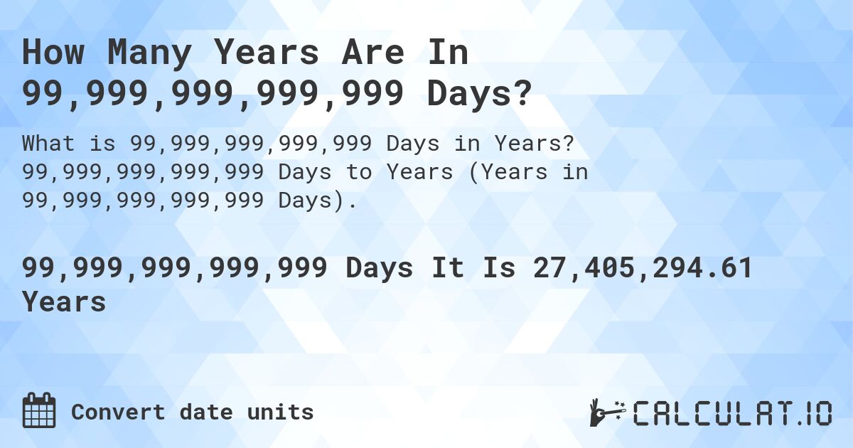 How Many Years Are In 99,999,999,999,999 Days?. 99,999,999,999,999 Days to Years (Years in 99,999,999,999,999 Days).
