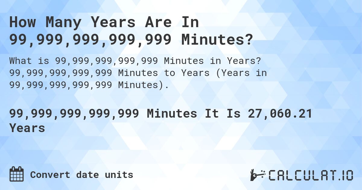 How Many Years Are In 99,999,999,999,999 Minutes?. 99,999,999,999,999 Minutes to Years (Years in 99,999,999,999,999 Minutes).