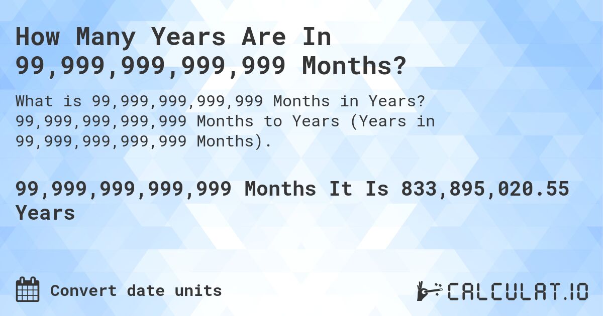 How Many Years Are In 99,999,999,999,999 Months?. 99,999,999,999,999 Months to Years (Years in 99,999,999,999,999 Months).