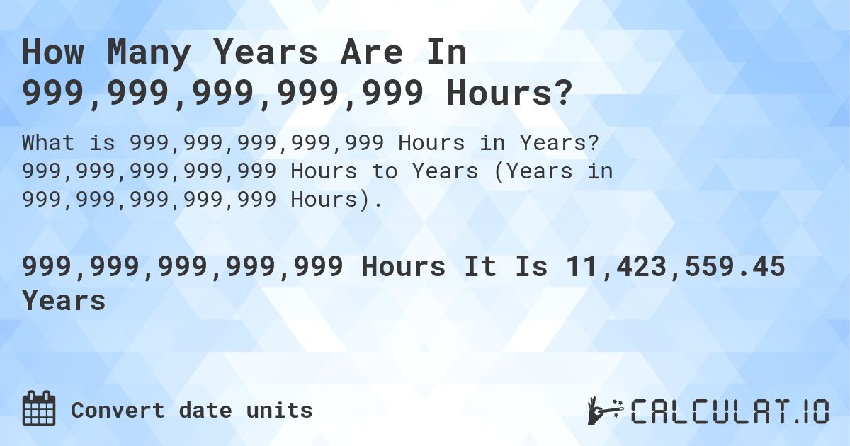 How Many Years Are In 999,999,999,999,999 Hours?. 999,999,999,999,999 Hours to Years (Years in 999,999,999,999,999 Hours).