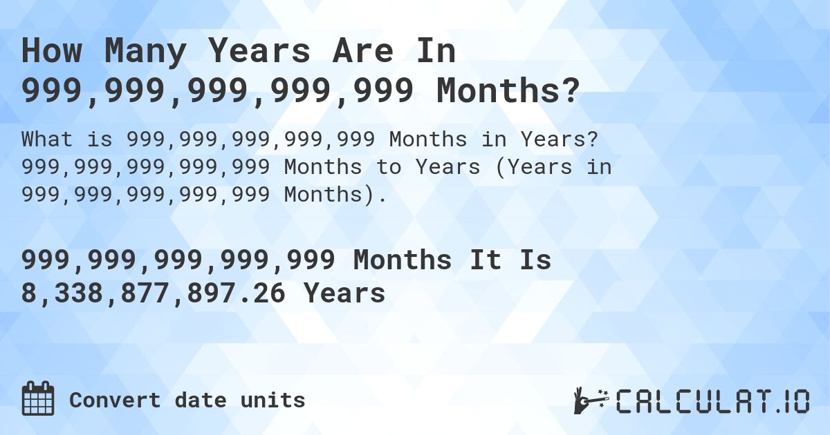 How Many Years Are In 999,999,999,999,999 Months?. 999,999,999,999,999 Months to Years (Years in 999,999,999,999,999 Months).
