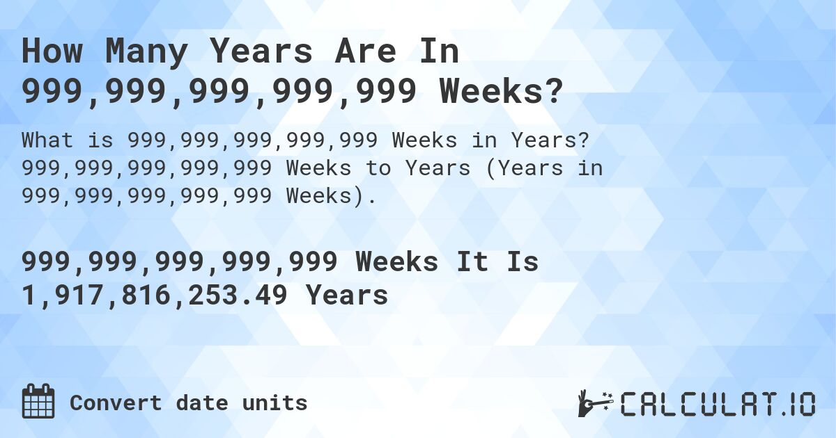 How Many Years Are In 999,999,999,999,999 Weeks?. 999,999,999,999,999 Weeks to Years (Years in 999,999,999,999,999 Weeks).