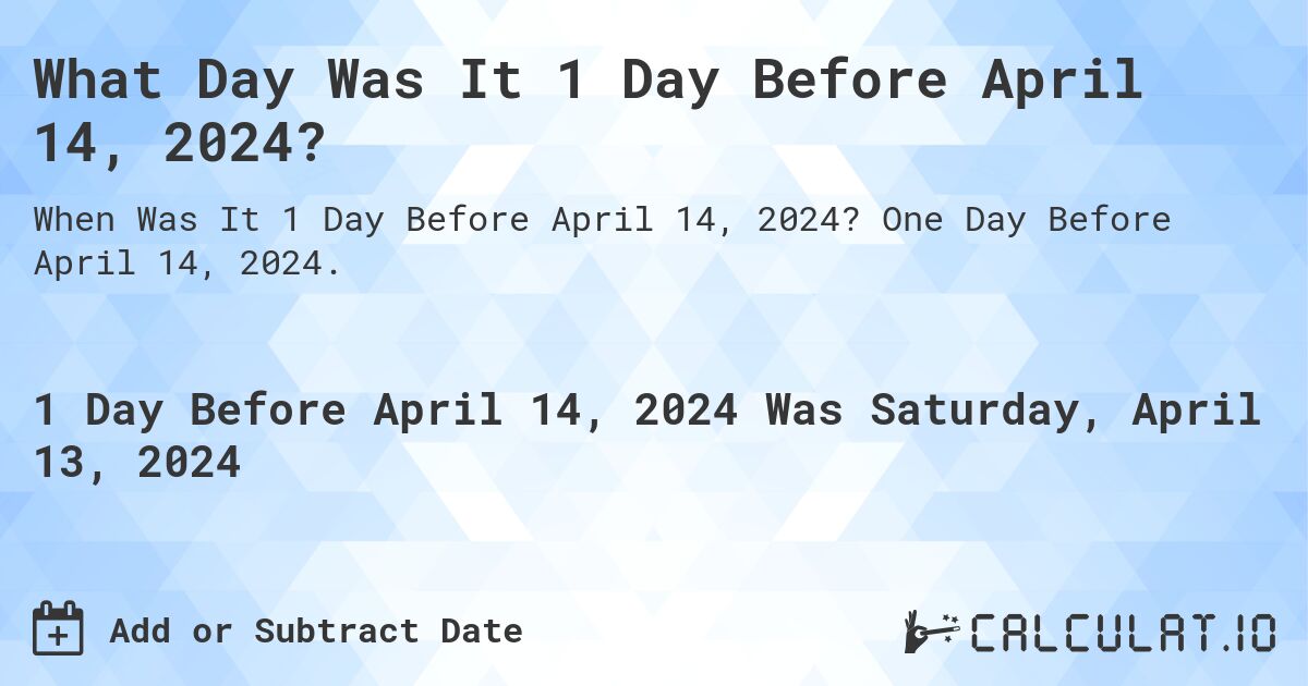 What Day Was It 1 Day Before April 14, 2024?. One Day Before April 14, 2024.