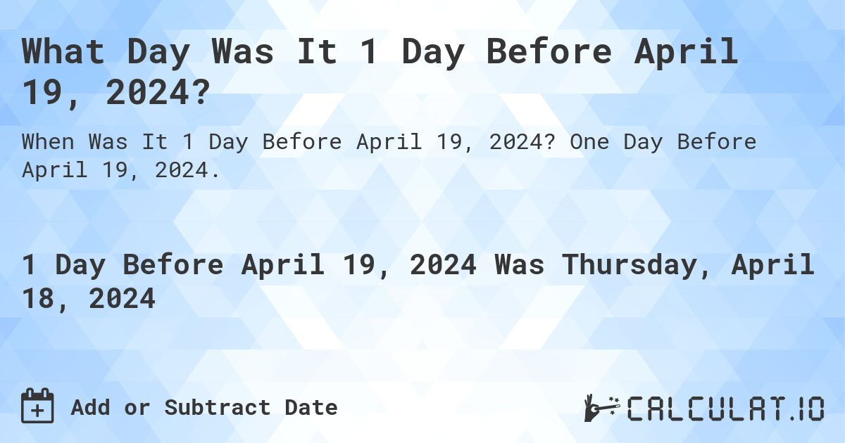 What Day Was It 1 Day Before April 19, 2024?. One Day Before April 19, 2024.