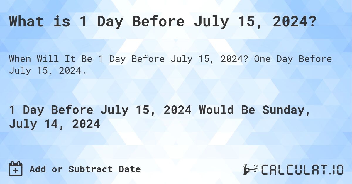 What is 1 Day Before July 15, 2024?. One Day Before July 15, 2024.