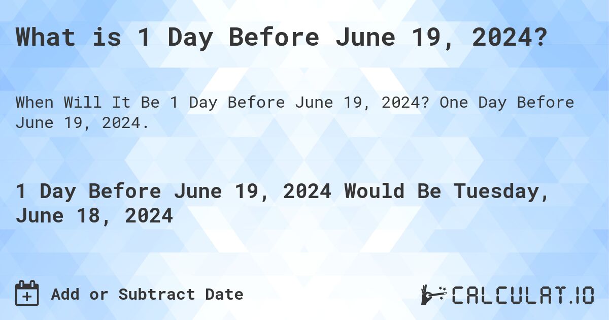 What is 1 Day Before June 19, 2024?. One Day Before June 19, 2024.