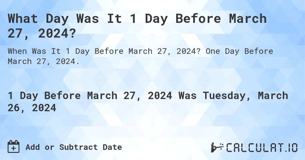 What Day Was It 1 Day Before March 27, 2024?. One Day Before March 27, 2024.