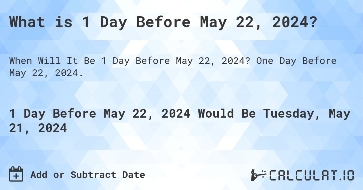 What is 1 Day Before May 22, 2024?. One Day Before May 22, 2024.