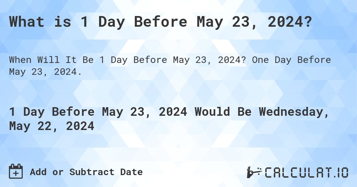 What is 1 Day Before May 23, 2024?. One Day Before May 23, 2024.