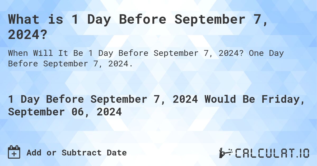 What is 1 Day Before September 7, 2024?. One Day Before September 7, 2024.