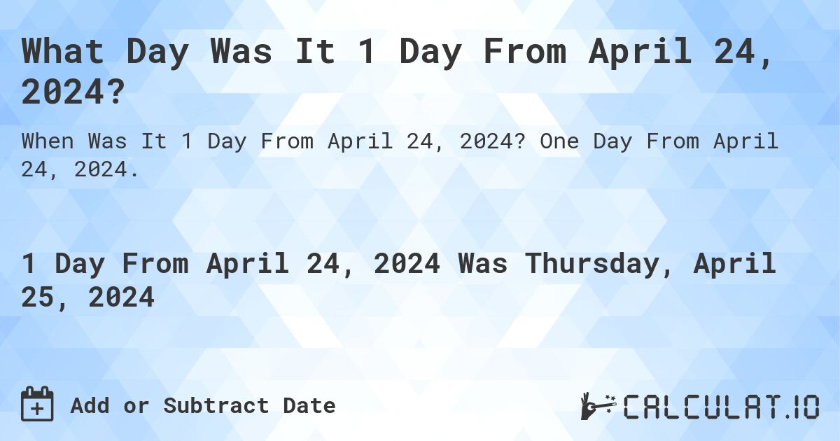 What Day Was It 1 Day From April 24, 2024?. One Day From April 24, 2024.