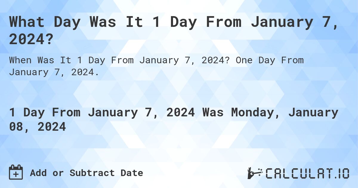 What Day Was It 1 Day From January 7, 2024?. One Day From January 7, 2024.