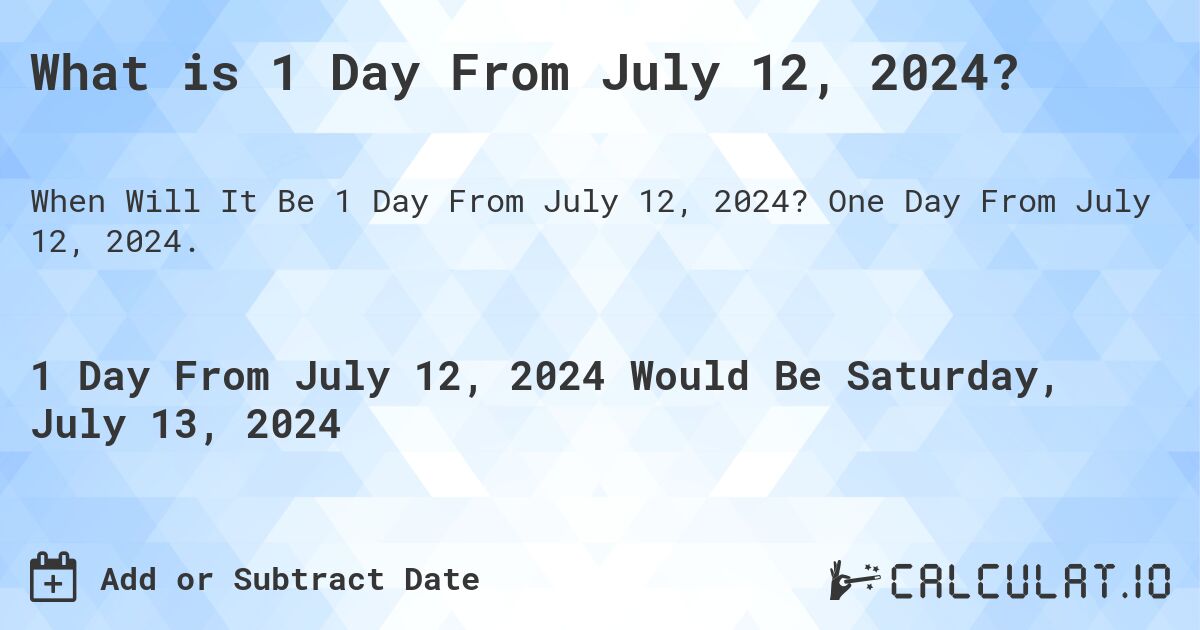 What is 1 Day From July 12, 2024?. One Day From July 12, 2024.