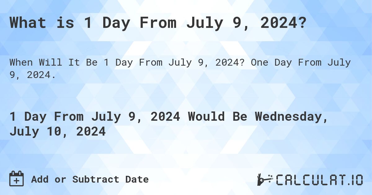 What is 1 Day From July 9, 2024?. One Day From July 9, 2024.
