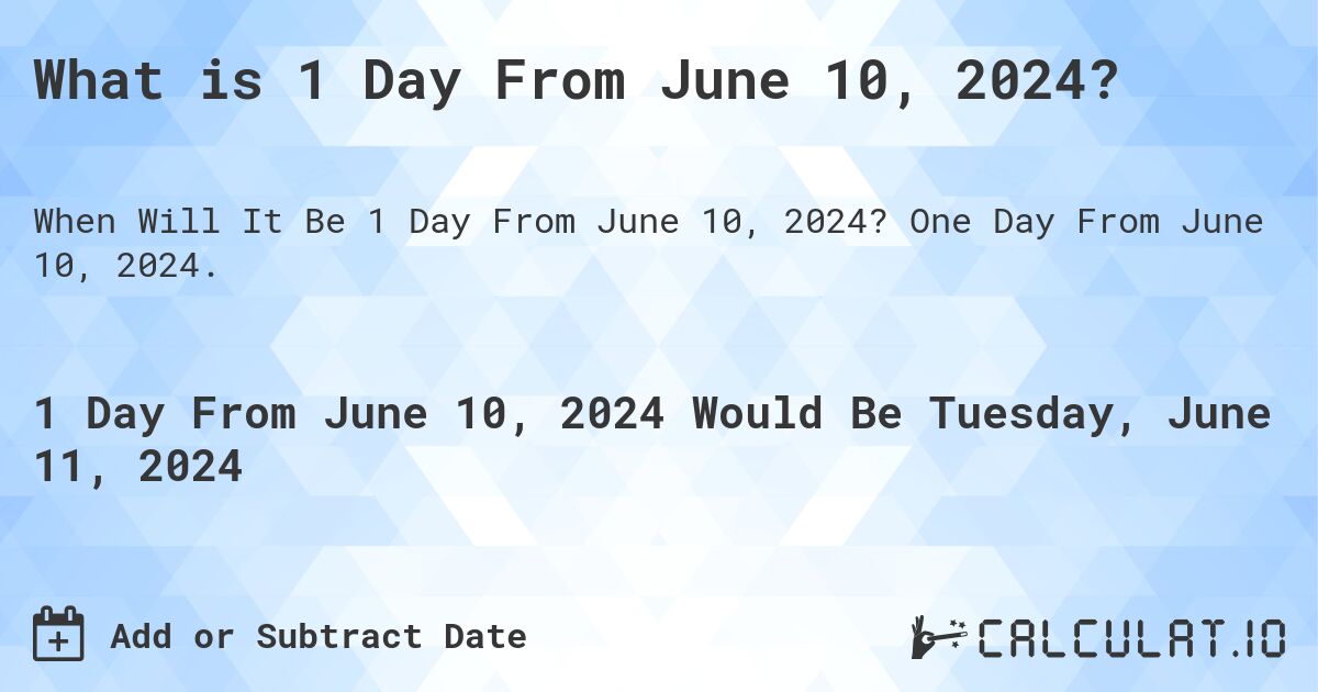 What is 1 Day From June 10, 2024?. One Day From June 10, 2024.