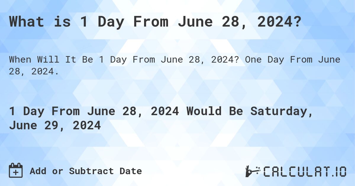 What is 1 Day From June 28, 2024?. One Day From June 28, 2024.