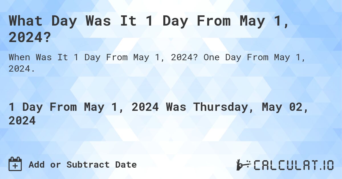 What Day Was It 1 Day From May 1, 2024?. One Day From May 1, 2024.