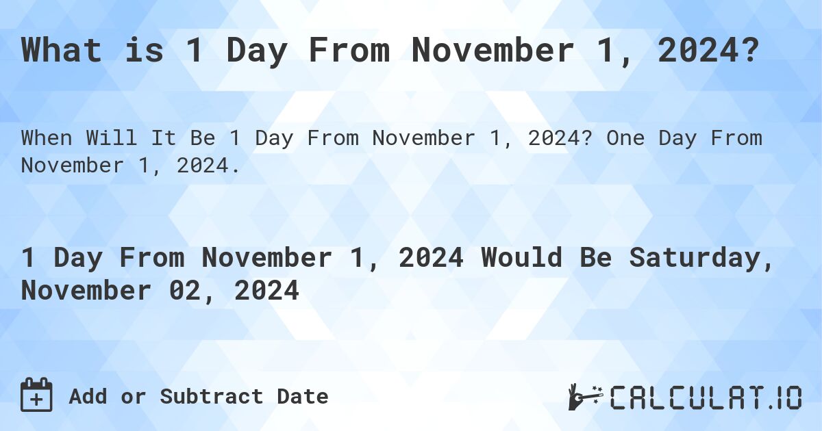 What is 1 Day From November 1, 2024?. One Day From November 1, 2024.