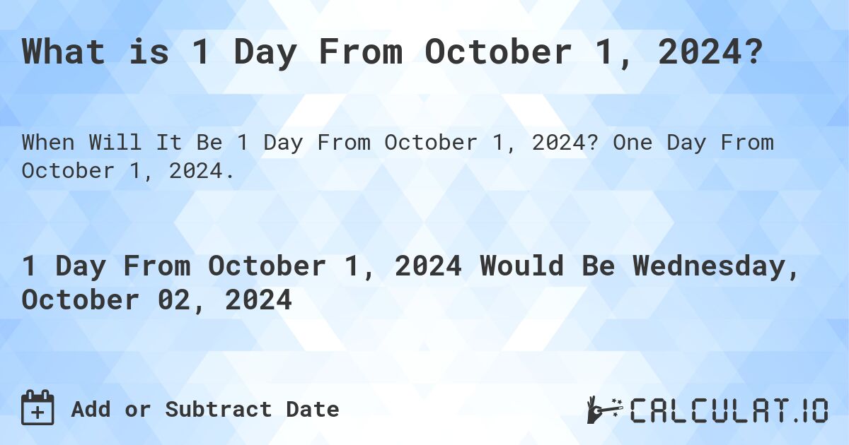 What is 1 Day From October 1, 2024?. One Day From October 1, 2024.